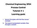 Chemical Engineering 3P04 Process Control Tutorial 1 Learning goals Sensor Principles with the flow sensor example 2.