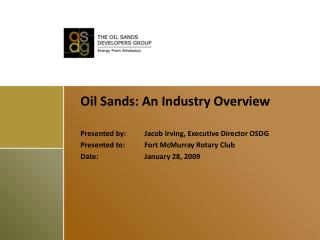 Oil Sands: An Industry Overview Presented by:	Jacob Irving, Executive Director OSDG Presented to:	Fort McMurray Rotary C