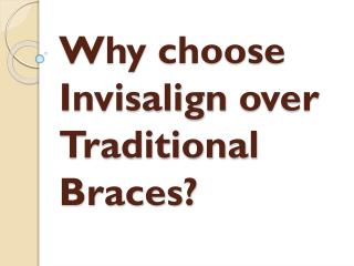 Why choose Invisalign over Traditional Braces?