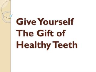 Give Yourself The Gift of Healthy Teeth