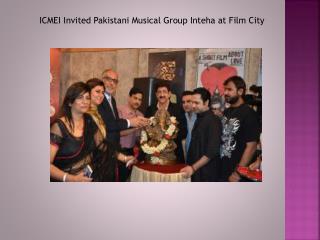 ICMEI Invited Pakistani Musical Group Inteha at Film City