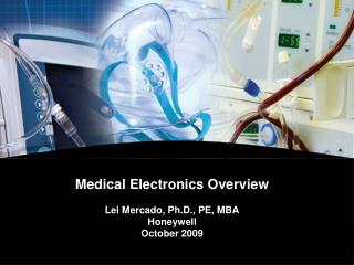 Medical Electronics Overview Lei Mercado, Ph.D., PE, MBA Honeywell October 2009