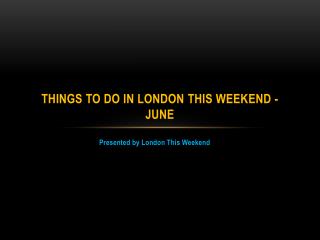 Things to do in London This Weekend - June