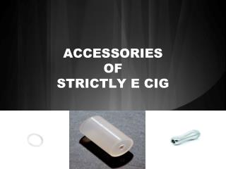 ACCESSORIES of Strictly e cig