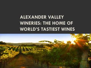 Alexander Valley Wineries The home of world’s tastiest wines