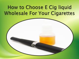 How to Choose E Cig liquid Wholesale For Your Cigarettes