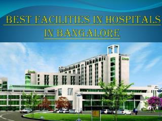 Best facilities of Bangalore Hospitals