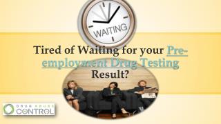 Tired of waiting for your pre employment drug testing?