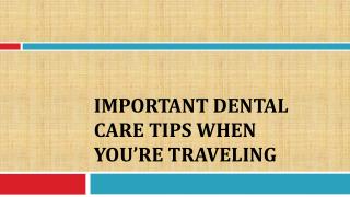 Important Dental Care Tips When You’re Traveling