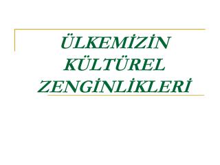 ÜLKEMİZİN KÜLTÜREL ZENGİNLİKLERİ