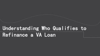 Understanding Who Qualifies To Refinance A VA Loan