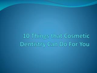 10 Things That Cosmetic Dentistry Can Do For You