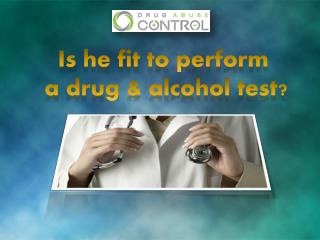 is he fit to conduct a drug and alcohol test?