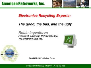 Electronics Recycling Exports: The good, the bad, and the ugly Robin Ingenthron President, American Retroworks Inc. VP,