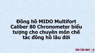 Đồng hồ Mido Multifort Caliber 80 Chronometer biểu tượng cho chuyên môn chế tác đồng hồ lâu đời