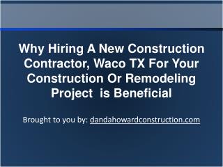 Why Hiring A New Construction Contractor, Waco TX For Your Construction Or Remodeling Project is Beneficial