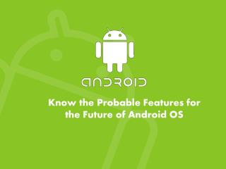 Know the Probable Features for the Future of Android OS