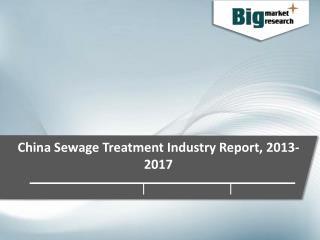 China Sewage Treatment Industry Trends, Demand, Growth & Forecast to 2017