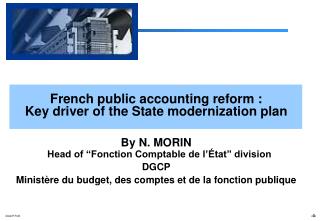 French public accounting reform : Key driver of the State modernization plan By N. MORIN Head of “Fonction Comptable de