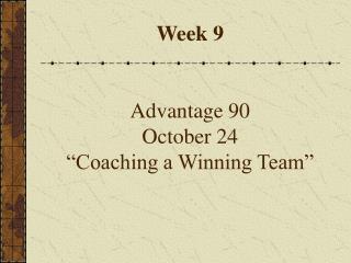 Week 9 Advantage 90 October 24 “Coaching a Winning Team”