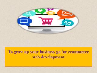 To grow up your business go for ecommerce web development