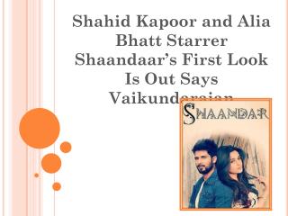 Shahid Kapoor and Alia Bhatt Starrer Shaandaar’s First Look Is Out Says Vaikundarajan