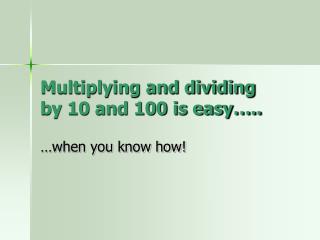 Multiplying and dividing by 10 and 100 is easy…..
