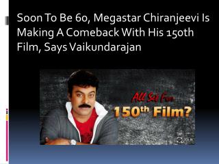 Soon To Be 60, Megastar Chiranjeevi Is Making A Comeback With His 150th Film, Says Vaikundarajan