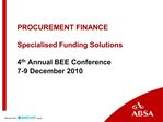 PROCUREMENT FINANCE Specialised Funding Solutions 4th Annual BEE Conference 7-9 December 2010