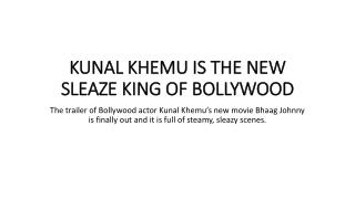 Kunal khemu is the new sleaze king of bollywood