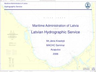 Maritime Administration of Latvia Latvian Hydrographic Service Mr.Jānis Krastiņš MACHC Seminar Acapulco 2006