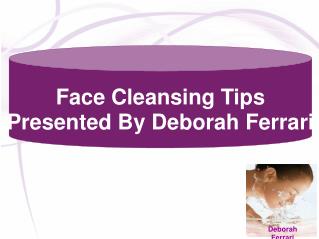 Face Cleansing Tips by Deborah Ferrari