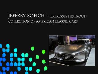 JEFFREY SOFICH - EXPRESSES HIS PROUD COLLECTION OF AMERICAN CLASSIC CARS