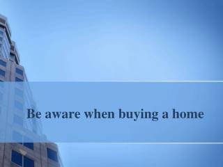 Be aware when buying a home