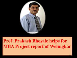 Prof .Prakash Bhosale helps for MBA Project report of Welingkar .
