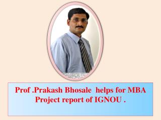 Prof .Prakash Bhosale helps for MBA Project report of IGNOU .