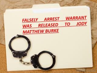 FALSELY ARREST WARRANT WAS RELEASED TO JODY MATTHEW BURKE