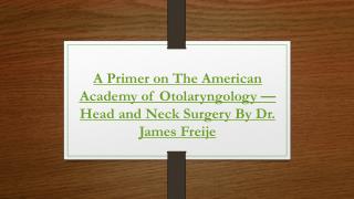 A Primer on The American Academy of Otolaryngology—Head and Neck Surgery By Dr. James Freije