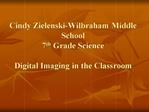Cindy Zielenski-Wilbraham Middle School 7th Grade Science Digital Imaging in the Classroom