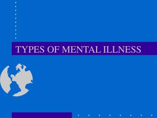 TYPES OF MENTAL ILLNESS