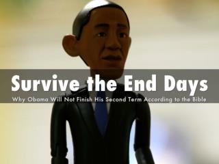 End of the World – Survive the End Days – Why Obama Will Not Finish His Second Term According to the Bible