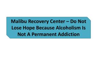 Malibu Recovery Center – Do Not Lose Hope Because Alcoholism Is Not A Permanent Addiction