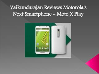 Vaikundarajan Reviews Motorola's next Smartphone - Moto X Play