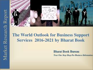 The World Outlook for Business Support Services 2016-2021 by Bharat Book