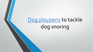 Dog playpens to tackle dog snoring