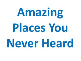 Amazing Places You Never Heard