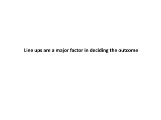 Line ups are a major factor in deciding the outcome