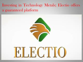 Investing in Technology Metals; Electio offers a guaranteed platform