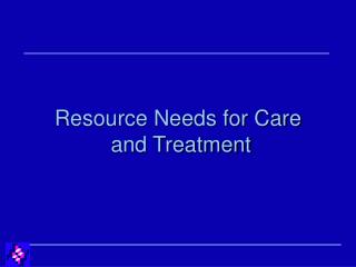Resource Needs for Care and Treatment