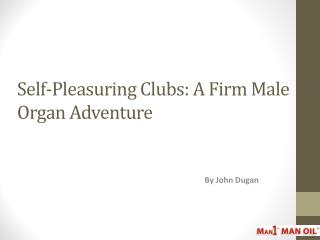 Self-Pleasuring Clubs: A Firm Male Organ Adventure